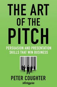 The Art of the Pitch: Persuasion and Presentations Skills that Win Business