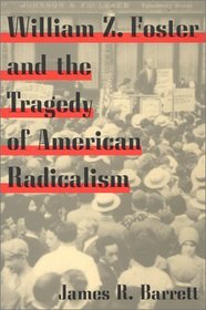 William Z. Foster: And the Tragedy of American Radicalism (The Working Class in American History)