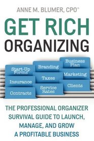 Get Rich Organizing: The Professional Organizer Survival Guide To Launch, Manage, and Grow a Profitable Business