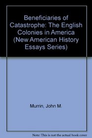 Beneficiaries of Catastrophe: The English Colonies in America (New American History Essays Series)