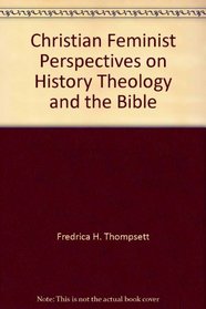 Christian Feminist Perspectives on History, Theology and the Bible