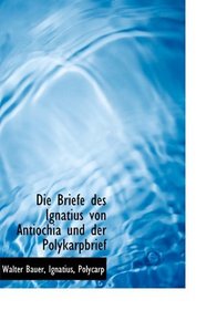 Die Briefe des Ignatius von Antiochia und der Polykarpbrief (German Edition)