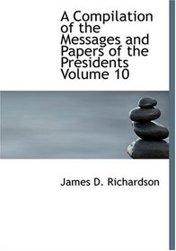 A Compilation of the Messages and Papers of the Presidents  Volume 10 (Large Print Edition)