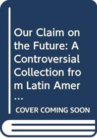 Our Claim on the Future: A Controversial Collection from Latin America