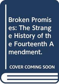 Broken Promises: The Strange History of the Fourteenth Amendment.