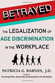 Betrayed: The Legalization of Age Discrimination in the Workplace