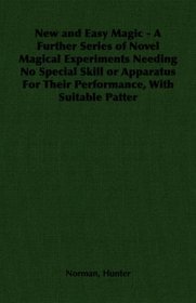 New and Easy Magic - A Further Series of Novel Magical Experiments Needing No Special Skill or Apparatus For Their Performance, With Suitable Patter