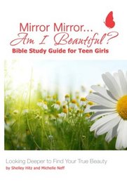 Mirror Mirror...Am I Beautiful?  Bible Study Guide for Teen Girls: Looking Deeper to Find Your True Beauty