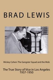 Mickey Cohen: The Gangster Squad and the Mob: The True Story of Vice in Los Angeles                                    1937-1950