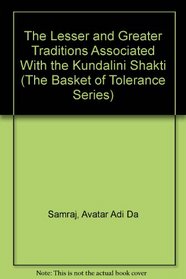 The Lesser and Greater Traditions Associated With the Kundalini Shakti (The Basket of Tolerance Series)