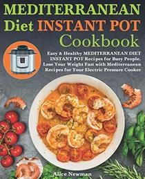 Mediterranean Diet Instant Pot Cookbook: Easy, and Healthy Mediterranean Diet Instant Pot Recipes for Busy People. Lose Your Weight Fast with Mediterranean Recipes for Your Electric Pressure Cooker