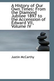 A History of Our Own Times: From the Diamond Jubilee 1897 to the Accenssion of Edward VII, Volume IV