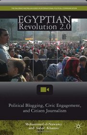 Egyptian Revolution 2.0: Political Blogging, Civic Engagement, and Citizen Journalism (Palgrave MacMillan Series in International Political Communi)