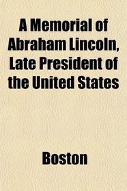 A Memorial of Abraham Lincoln, Late President of the United States