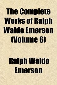 The Complete Works of Ralph Waldo Emerson (Volume 6)
