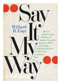 Say it my way: How to avoid certain pitfalls of spoken English together with a decidedly informal history of how our language rose (or fell)