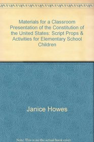 Materials for a Classroom Presentation of the Constitution of the United States: Script, Props, & Activities for Elementary School Children