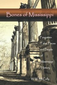 Bones of Mississippi: Forgotten Tales, Places and People of Mississippi