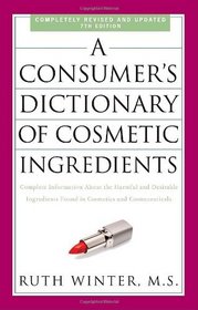 A Consumer's Dictionary of Cosmetic Ingredients, 7th Edition: Complete Information About the Harmful and Desirable Ingredients Found in Cosmetics and Cosmeceuticals