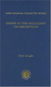 Essays in the Sociology of Perception: Mary Douglas: Collected Works, Volume 8