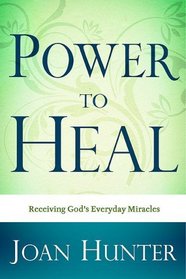 Power to Heal : Receiving God's Everyday Miracles