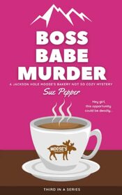 Boss Babe Murder: Jackson Hole Moose's Bakery Not So Cozy Mystery #3 (Jackson Hole Moose's Bakery Not So Cozy Mysteries)