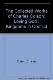 The Collected Works of Charles Colson: Loving God : Kingdoms in Conflict