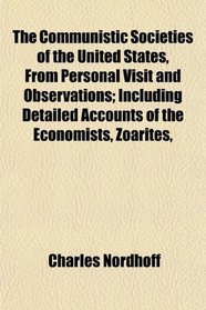The Communistic Societies of the United States, From Personal Visit and Observations; Including Detailed Accounts of the Economists, Zoarites,