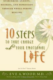 10 Steps to Take Charge of Your Emotional Life: Overcoming Anxiety, Distress, and Depression Through Whole-Person Healing