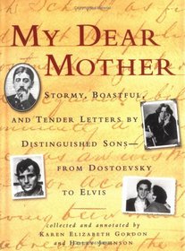 My Dear Mother: Stormy Boastful, and Tender Letters by Distinguished Sons -- From Dostoevsky to Elvis