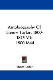Autobiography Of Henry Taylor, 1800-1875 V1: 1800-1844