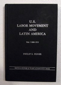 U.S. Labor Movement and Latin America: A History of Workers' Response to Intervention; Vol. I 1846-1919 (Critical Studies in Work and Community Series)