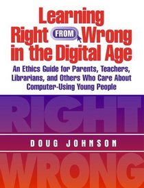 Learning Right from Wrong in the Digital Age: An Ethics Guide for Parents, Teachers, Librarians, and Others Who Care About Computer-Using Young People (Managing the 21st Century Library Media Center)
