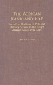 The African Rank-and-File : Social Implications of Colonial Military Service in the King's African Rifles, 1902-1964 (Social History of Africa)