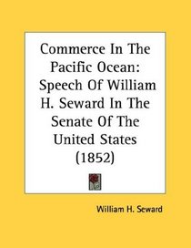 Commerce In The Pacific Ocean: Speech Of William H. Seward In The Senate Of The United States (1852)