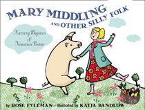 Mary Middling and Other Silly Folk: Nursery Rhymes and Nonsense Poems