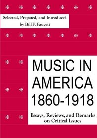 Music in America 1860-1918: Essays, Reviews, and Remarks on Critical Issues (Monographs & Bibliographies in American Music)
