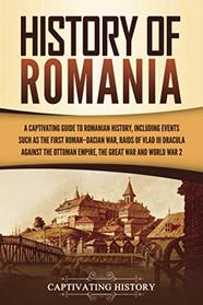History of Romania: A Captivating Guide to Romanian History, Including Events Such as the First Roman?Dacian War, Raids of Vlad III Dracula against the Ottoman Empire, the Great War, and World War 2