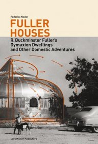 Fuller Houses: R. Buckminster Fuller's Dymaxion Dwellings and Other Domestic Adventures