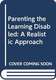 Parenting the Learning Disabled: A Realistic Approach