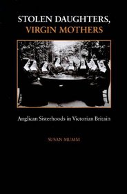Stolen Daughters, Virgin Mothers: Anglican Sisterhoods in Victorian Britain