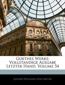 Goethes Werke: Vollstandige Ausgabe Letzter Hand, Volume 54 (German Edition)