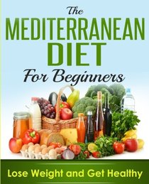 Mediterranean Diet: Mediterranean Cookbook For Beginners, Lose Weight And Get Healthy (Mediterranean Recipes, Mediterranean For Beginners, Mediterranean Cookbook, Mediterranean Diet For Weight Loss)
