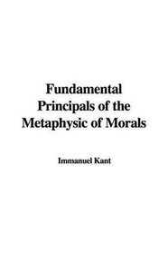 Fundamental Principals of the Metaphysic of Morals