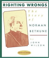 Righting Wrongs: The Story of Norman Bethune (Stories of Canada)