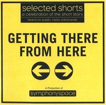 Getting There from Here: Selected Shorts: A Celebration of the Short Story (Selected Shorts series)
