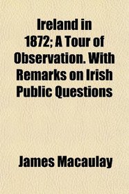 Ireland in 1872; A Tour of Observation. With Remarks on Irish Public Questions