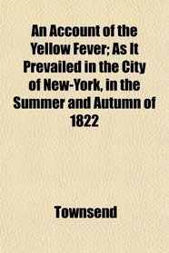 An Account of the Yellow Fever; As It Prevailed in the City of New-York, in the Summer and Autumn of 1822
