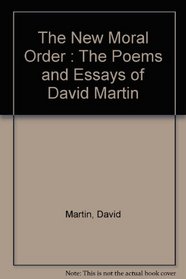 The New Moral Order : The Poems and Essays of David Martin