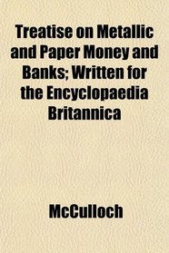 Treatise on Metallic and Paper Money and Banks; Written for the Encyclopaedia Britannica